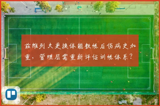兹维列夫更换体能教练后伤病史加重,管理层需重新评估训练体系?
